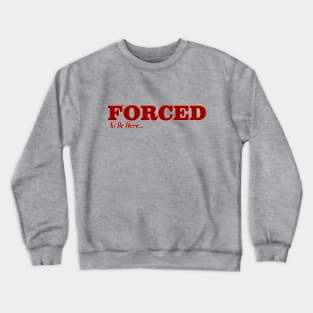 Forced to be here Crewneck Sweatshirt